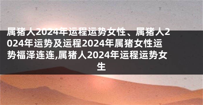 属猪人2024年运程运势女性、属猪人2024年运势及运程2024年属猪女性运势福泽连连,属猪人2024年运程运势女生