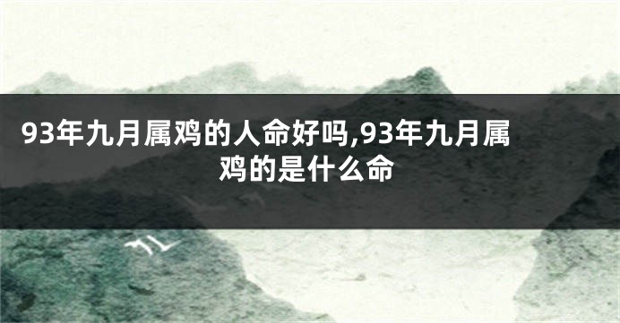 93年九月属鸡的人命好吗,93年九月属鸡的是什么命