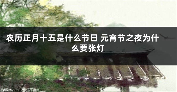 农历正月十五是什么节日 元宵节之夜为什么要张灯