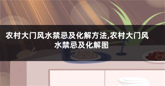 农村大门风水禁忌及化解方法,农村大门风水禁忌及化解图