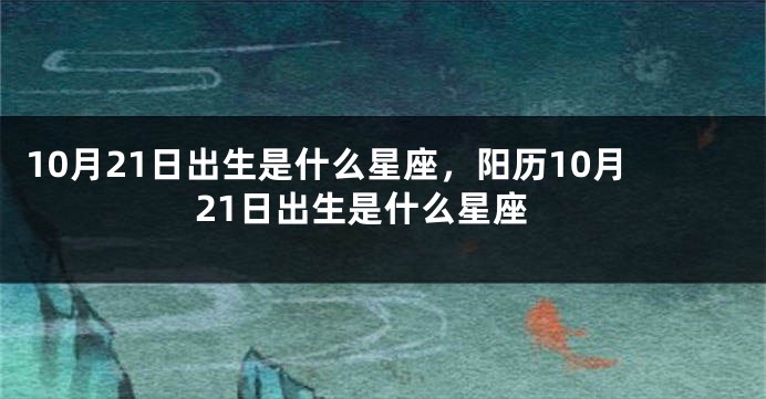 10月21日出生是什么星座，阳历10月21日出生是什么星座