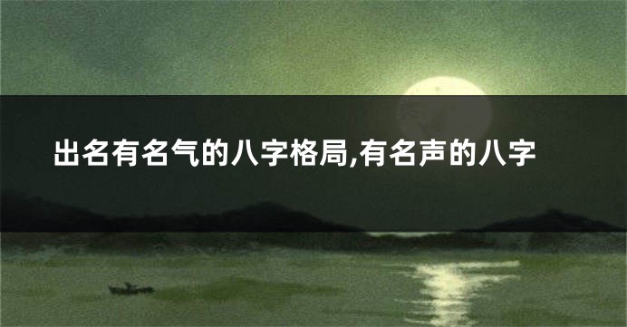 出名有名气的八字格局,有名声的八字