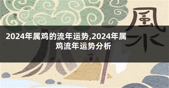 2024年属鸡的流年运势,2024年属鸡流年运势分析