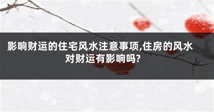 影响财运的住宅风水注意事项,住房的风水对财运有影响吗?