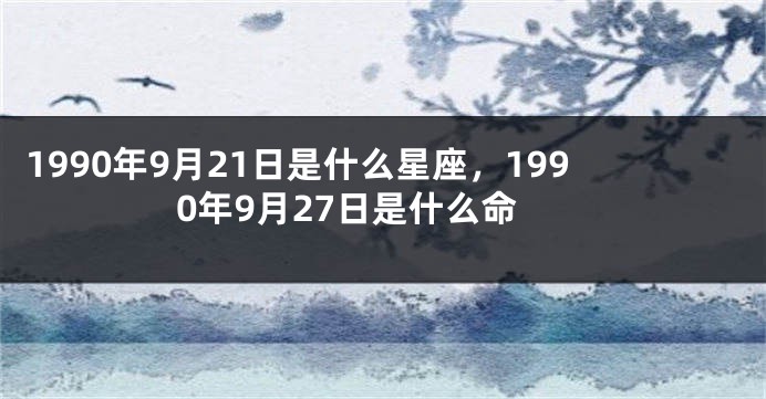 1990年9月21日是什么星座，1990年9月27日是什么命