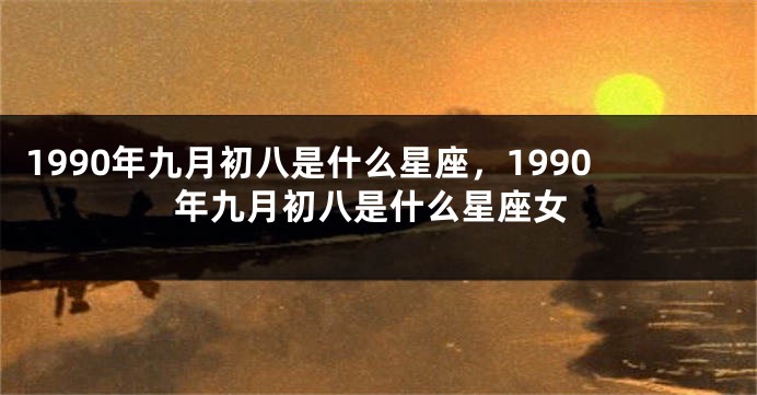 1990年九月初八是什么星座，1990年九月初八是什么星座女