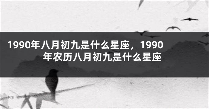 1990年八月初九是什么星座，1990年农历八月初九是什么星座