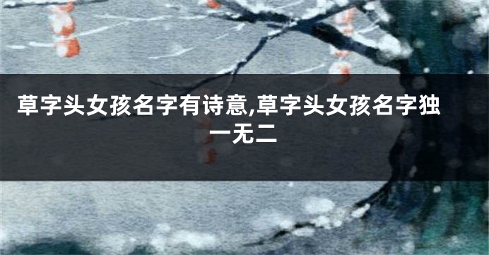 草字头女孩名字有诗意,草字头女孩名字独一无二