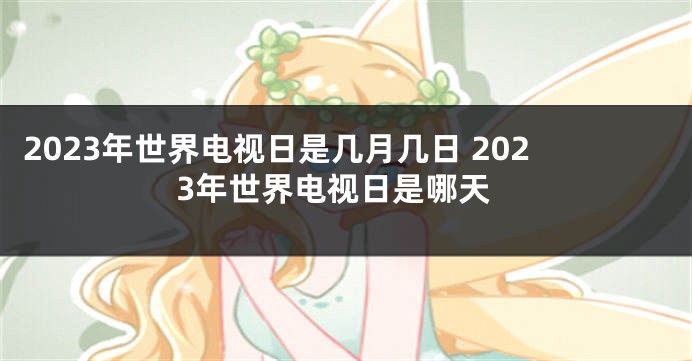 2023年世界电视日是几月几日 2023年世界电视日是哪天