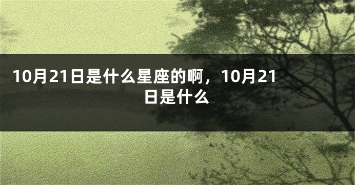 10月21日是什么星座的啊，10月21日是什么