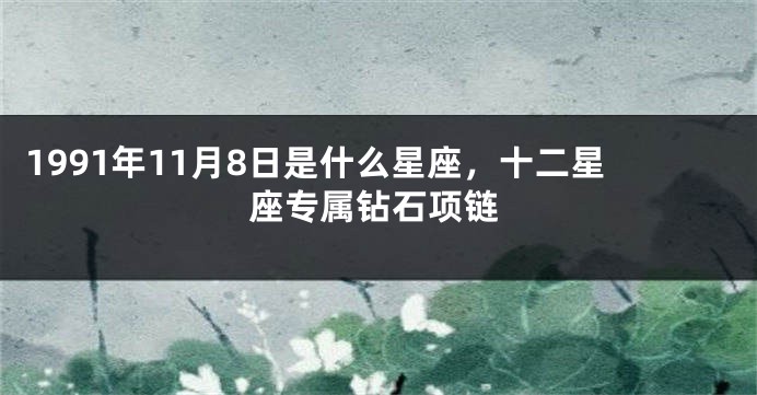 1991年11月8日是什么星座，十二星座专属钻石项链