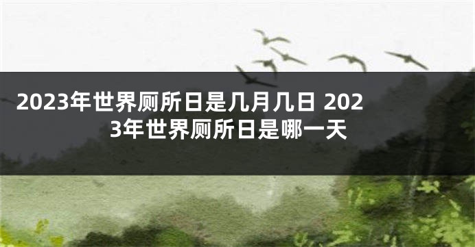 2023年世界厕所日是几月几日 2023年世界厕所日是哪一天