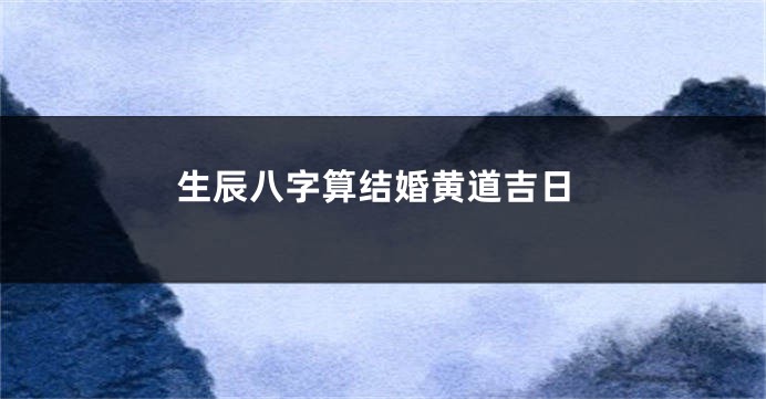 生辰八字算结婚黄道吉日