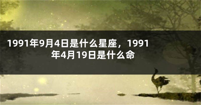 1991年9月4日是什么星座，1991年4月19日是什么命