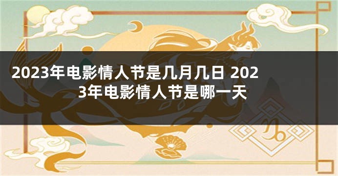 2023年电影情人节是几月几日 2023年电影情人节是哪一天