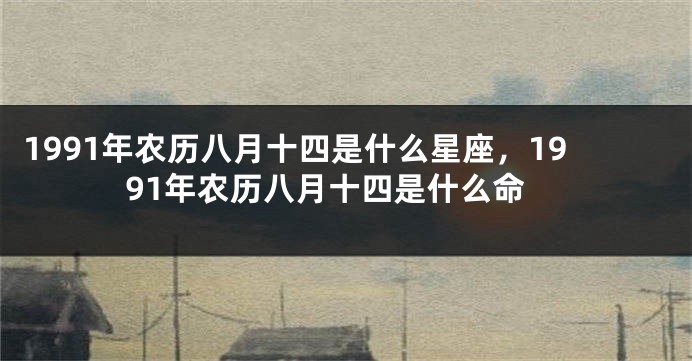 1991年农历八月十四是什么星座，1991年农历八月十四是什么命