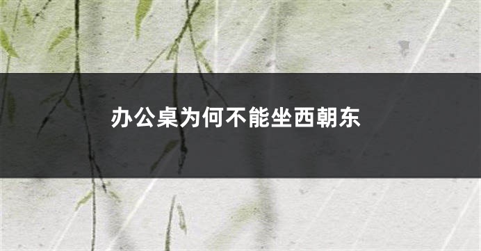 办公桌为何不能坐西朝东