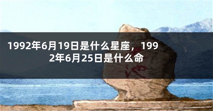 1992年6月19日是什么星座，1992年6月25日是什么命