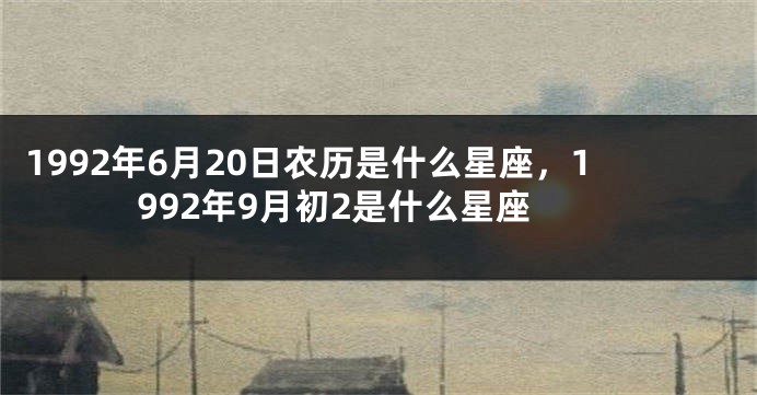 1992年6月20日农历是什么星座，1992年9月初2是什么星座