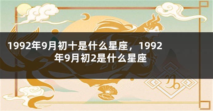 1992年9月初十是什么星座，1992年9月初2是什么星座