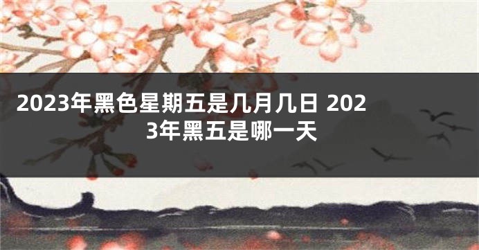 2023年黑色星期五是几月几日 2023年黑五是哪一天