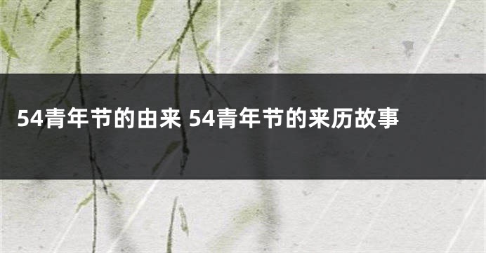 54青年节的由来 54青年节的来历故事