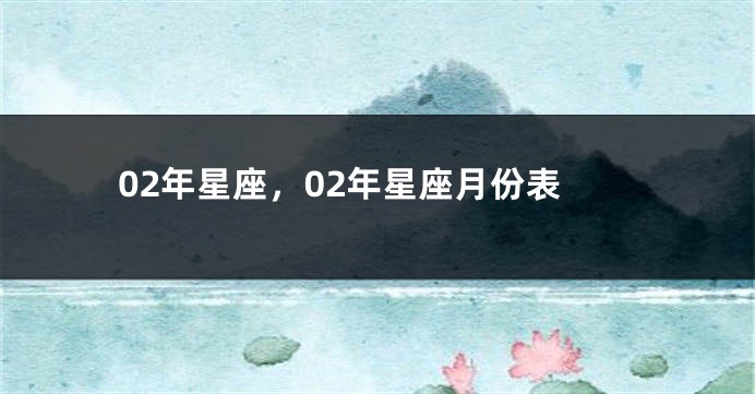 02年星座，02年星座月份表