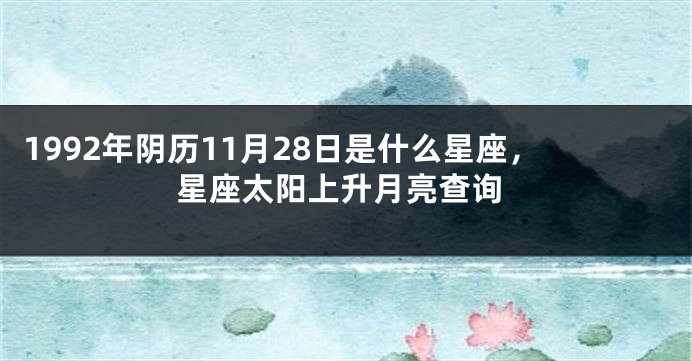 1992年阴历11月28日是什么星座，星座太阳上升月亮查询