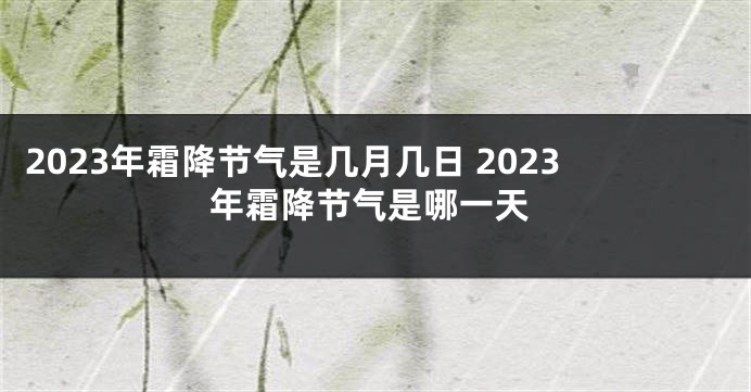 2023年霜降节气是几月几日 2023年霜降节气是哪一天