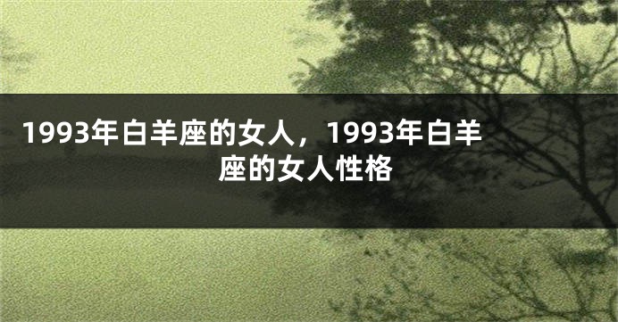 1993年白羊座的女人，1993年白羊座的女人性格