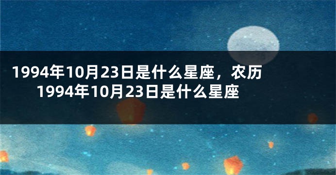 1994年10月23日是什么星座，农历1994年10月23日是什么星座