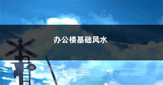 办公楼基础风水