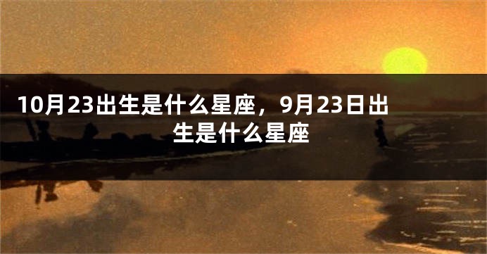 10月23出生是什么星座，9月23日出生是什么星座