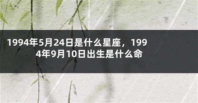 1994年5月24日是什么星座，1994年9月10日出生是什么命