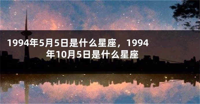 1994年5月5日是什么星座，1994年10月5日是什么星座