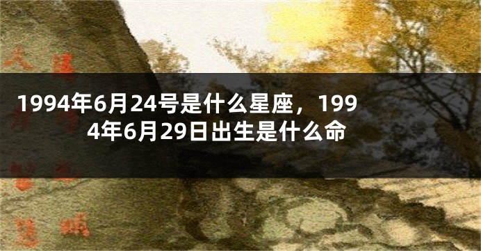 1994年6月24号是什么星座，1994年6月29日出生是什么命