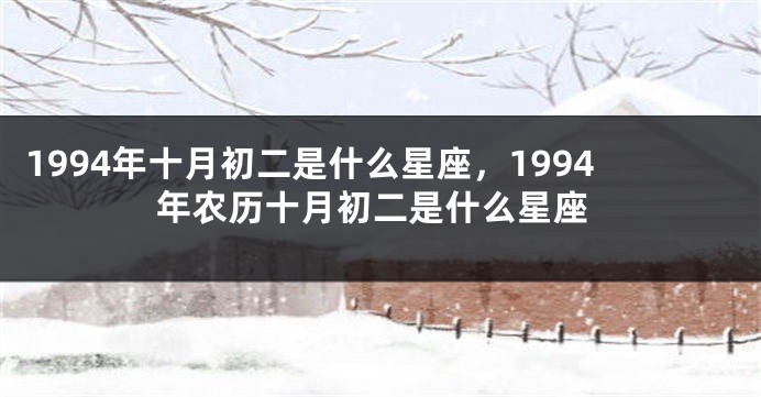 1994年十月初二是什么星座，1994年农历十月初二是什么星座