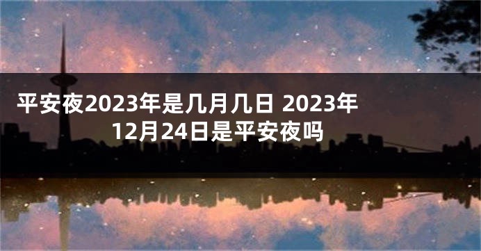 平安夜2023年是几月几日 2023年12月24日是平安夜吗