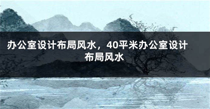 办公室设计布局风水，40平米办公室设计布局风水