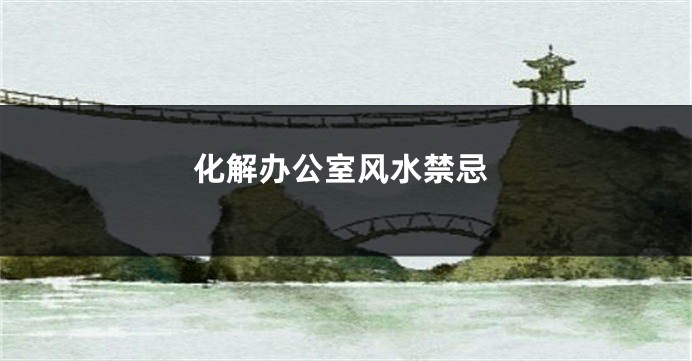 化解办公室风水禁忌