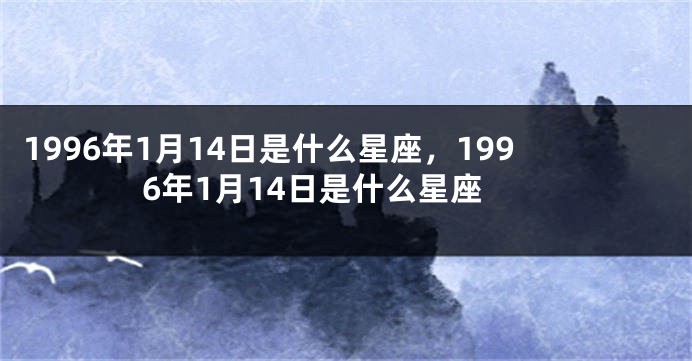 1996年1月14日是什么星座，1996年1月14日是什么星座