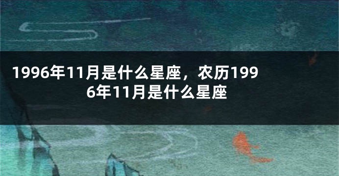 1996年11月是什么星座，农历1996年11月是什么星座