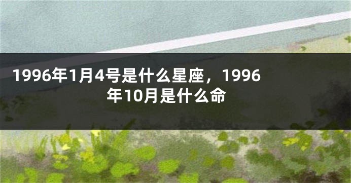 1996年1月4号是什么星座，1996年10月是什么命