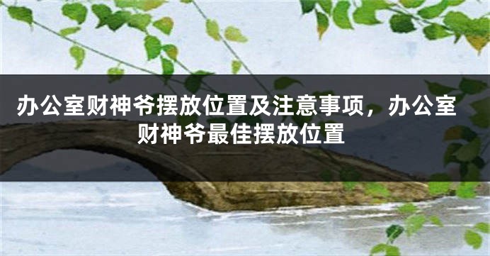 办公室财神爷摆放位置及注意事项，办公室财神爷最佳摆放位置