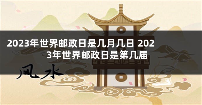 2023年世界邮政日是几月几日 2023年世界邮政日是第几届