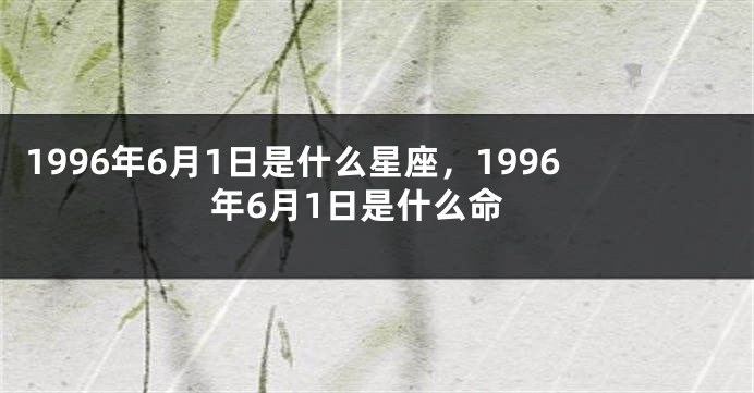 1996年6月1日是什么星座，1996年6月1日是什么命