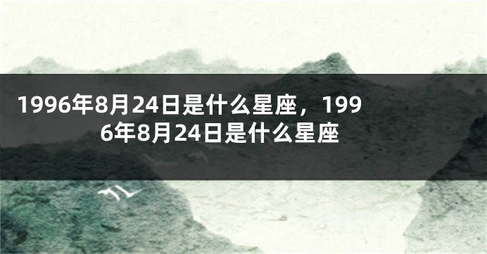 1996年8月24日是什么星座，1996年8月24日是什么星座