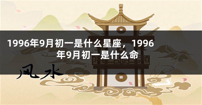 1996年9月初一是什么星座，1996年9月初一是什么命