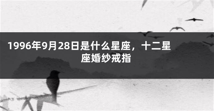 1996年9月28日是什么星座，十二星座婚纱戒指