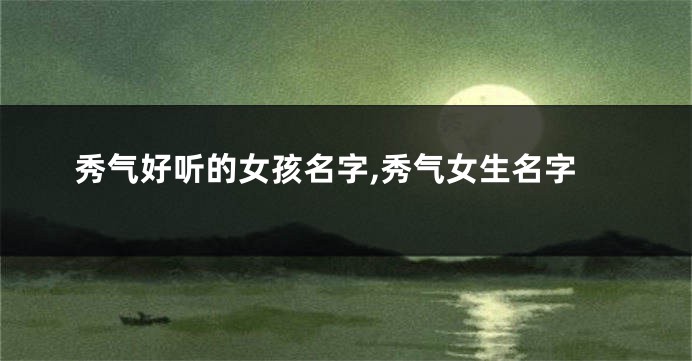 秀气好听的女孩名字,秀气女生名字